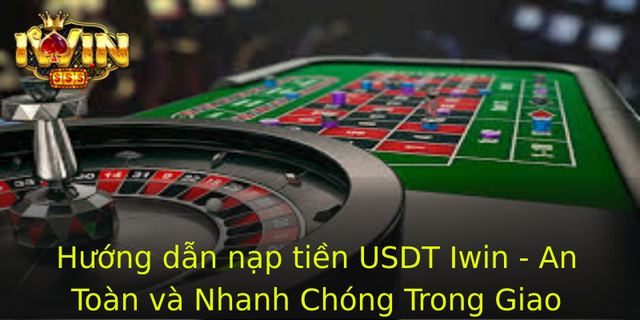 Huong Dan Nap Tien Usdt Iwin An Toan Va Nhanh Chong Trong Giao Dich Tien Ien Tu