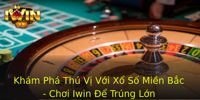 Kham Pha Thu Vi Voi Xo So Mien Bac Choi Iwin E Trung Lon