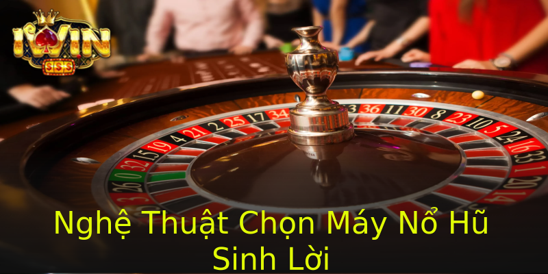 Nghệ Thuật Chọn Máy Nổ Hũ Sinh Lời Nghệ Thuật Chọn Máy Nổ Hũ Sinh Lời